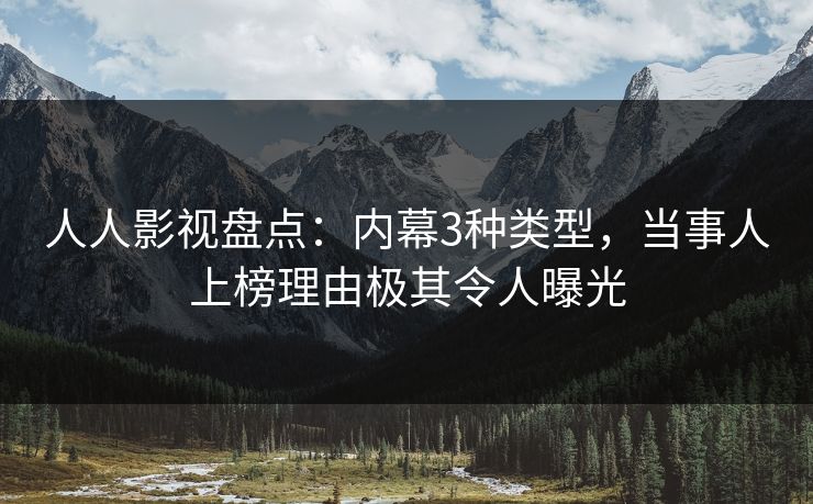 人人影视盘点：内幕3种类型，当事人上榜理由极其令人曝光