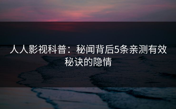 人人影视科普：秘闻背后5条亲测有效秘诀的隐情