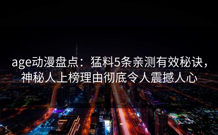 age动漫盘点：猛料5条亲测有效秘诀，神秘人上榜理由彻底令人震撼人心