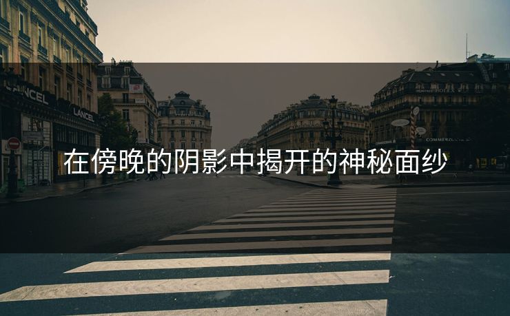 在傍晚的阴影中揭开的神秘面纱
