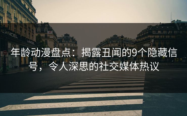 年龄动漫盘点:揭露丑闻的9个隐藏信号,令人深思的社交媒体热议 年龄动漫盘点:揭露丑闻的9个隐藏信号,令人深思的社交媒体热议