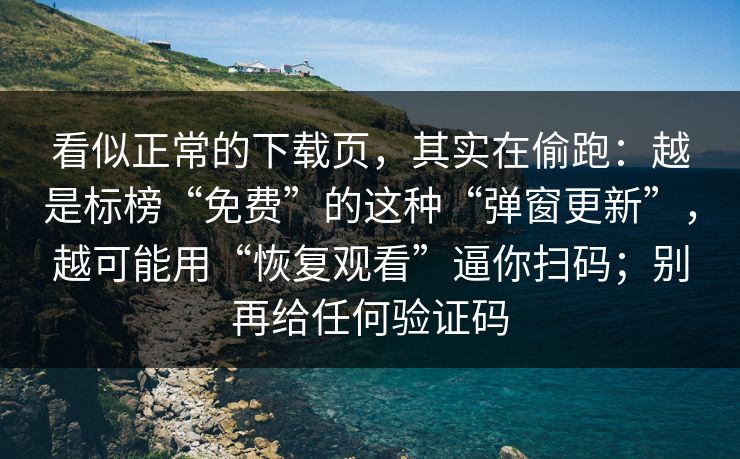看似正常的下载页，其实在偷跑：越是标榜“免费”的这种“弹窗更新”，越可能用“恢复观看”逼你扫码；别再给任何验证码